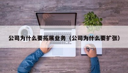 公司为什么要拓展业务（公司为什么要扩张）
