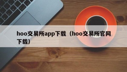 hoo交易所app下载（hoo交易所官网下载）