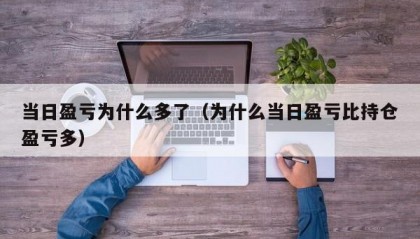 当日盈亏为什么多了（为什么当日盈亏比持仓盈亏多）