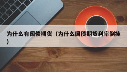为什么有国债期货（为什么国债期货利率倒挂）