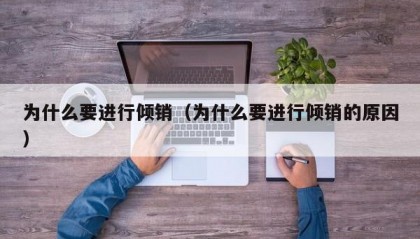 为什么要进行倾销（为什么要进行倾销的原因）