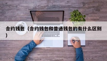 合约钱包（合约钱包和普通钱包的有什么区别）