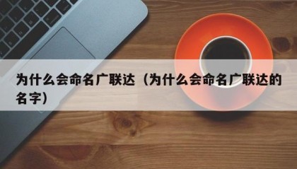 为什么会命名广联达（为什么会命名广联达的名字）