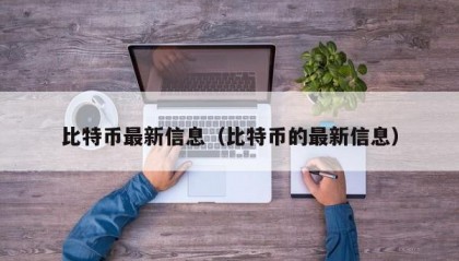 比特币最新信息（比特币的最新信息）