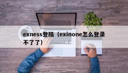 exness登陆（exinone怎么登录不了了）