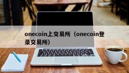 onecoin上交易所（onecoin登录交易所）