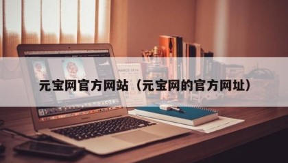 元宝网官方网站（元宝网的官方网址）