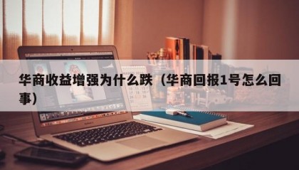 华商收益增强为什么跌（华商回报1号怎么回事）
