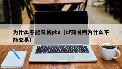 为什么不能交易pta（cf交易所为什么不能交易）