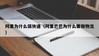 阿里为什么搞快递（阿里巴巴为什么要做物流）