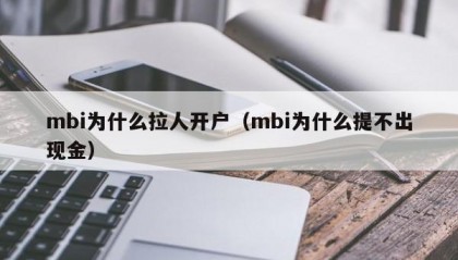 mbi为什么拉人开户（mbi为什么提不出现金）