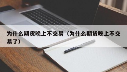 为什么期货晚上不交易（为什么期货晚上不交易了）