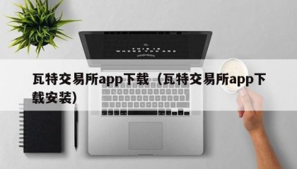 瓦特交易所app下载（瓦特交易所app下载安装）