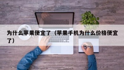 为什么苹果便宜了（苹果手机为什么价格便宜了）