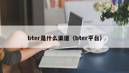 bter是什么渠道（bter平台）