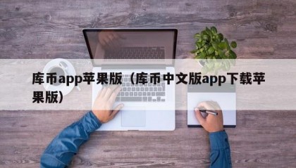 库币app苹果版（库币中文版app下载苹果版）