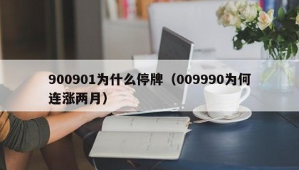 900901为什么停牌（009990为何连涨两月）