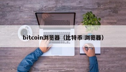 bitcoin浏览器（比特币 浏览器）