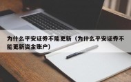 为什么平安证券不能更新（为什么平安证券不能更新资金账户）
