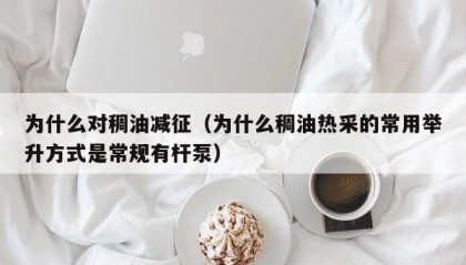 为什么对稠油减征（为什么稠油热采的常用举升方式是常规有杆泵）