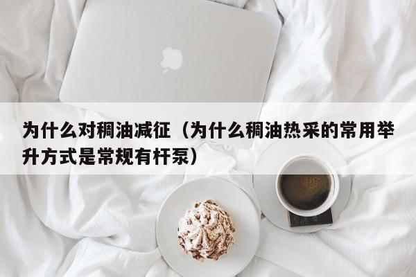 为什么对稠油减征(为什么稠油热采的常用举升方式是常规有杆泵)