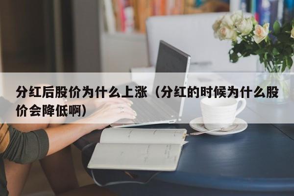 分红后股价为什么上涨(分红的时候为什么股价会降低啊)