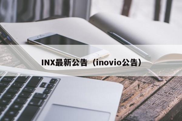 INX最新公告(inovio公告)