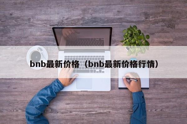 bnb最新价格(bnb最新价格行情)