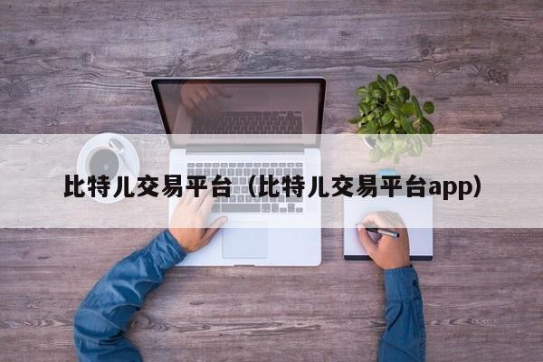 比特儿交易平台(比特儿交易平台app)