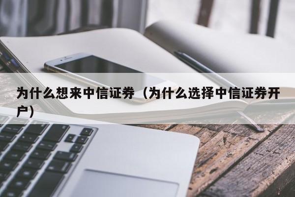 为什么想来中信证券(为什么选择中信证券开户)