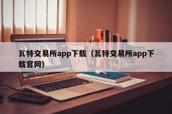 瓦特交易所app下载(瓦特交易所app下载官网)