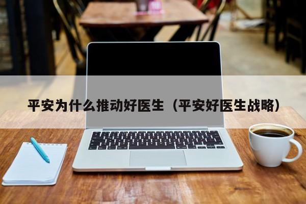 平安为什么推动好医生(平安好医生战略)