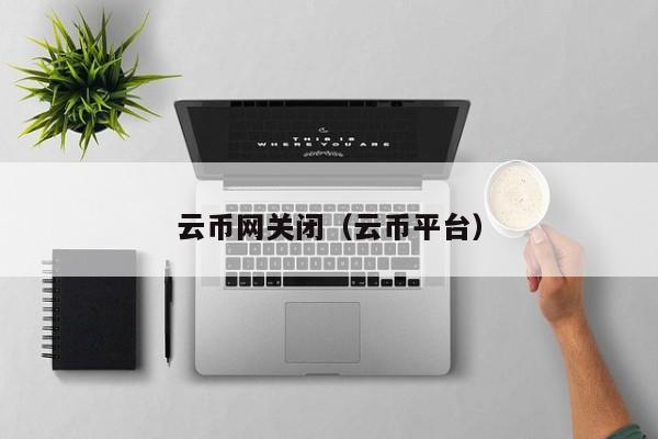 云币网关闭(云币平台)