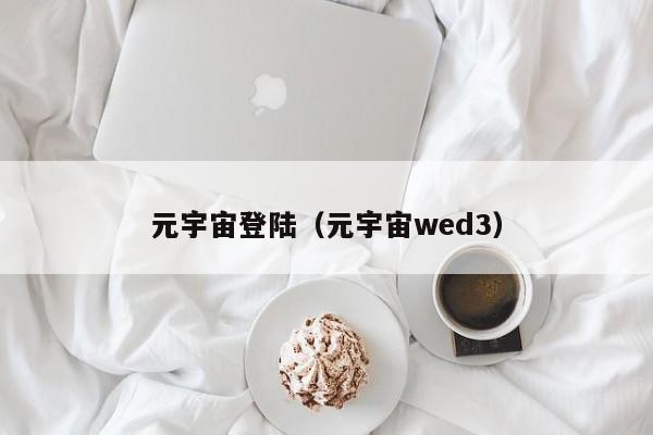元宇宙登陆(元宇宙wed3)