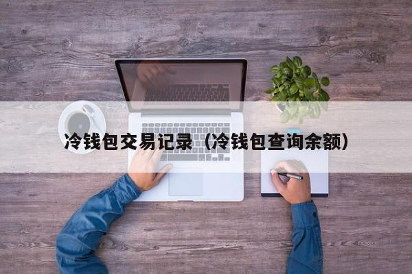 冷钱包交易记录(冷钱包查询余额)