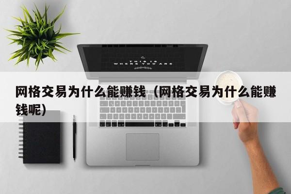 网格交易为什么能赚钱(网格交易为什么能赚钱呢)