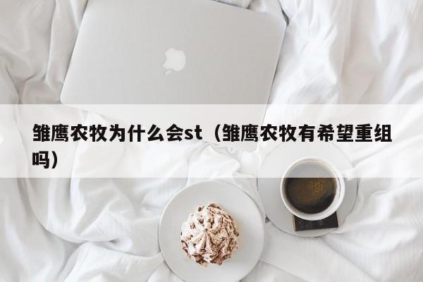 雏鹰农牧为什么会st(雏鹰农牧有希望重组吗)