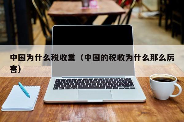 中国为什么税收重(中国的税收为什么那么厉害)