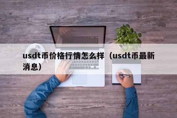 usdt币价格行情怎么样(usdt币最新消息)