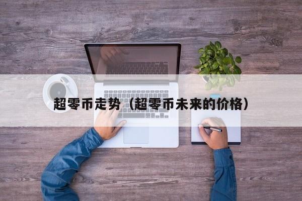 超零币走势(超零币未来的价格)