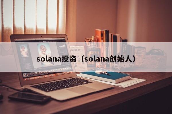 solana投资(solana创始人)