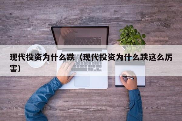 现代投资为什么跌(现代投资为什么跌这么厉害)