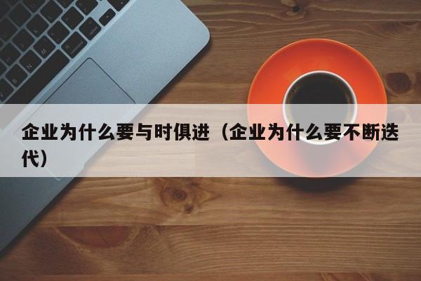企业为什么要与时俱进(企业为什么要不断迭代)