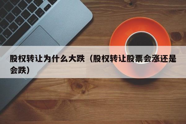 股权转让为什么大跌(股权转让股票会涨还是会跌)