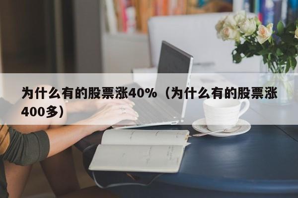 为什么有的股票涨40%(为什么有的股票涨400多)
