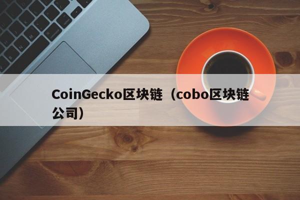 CoinGecko区块链(cobo区块链公司)