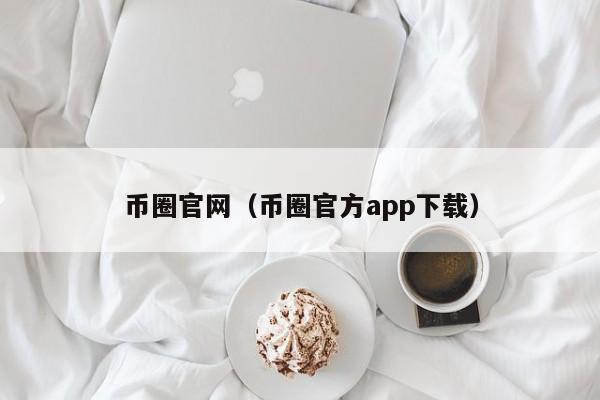 币圈官网(币圈官方app下载)