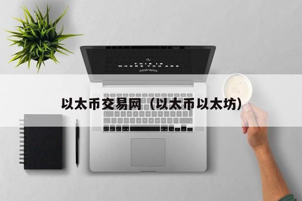 以太币交易网(以太币以太坊)