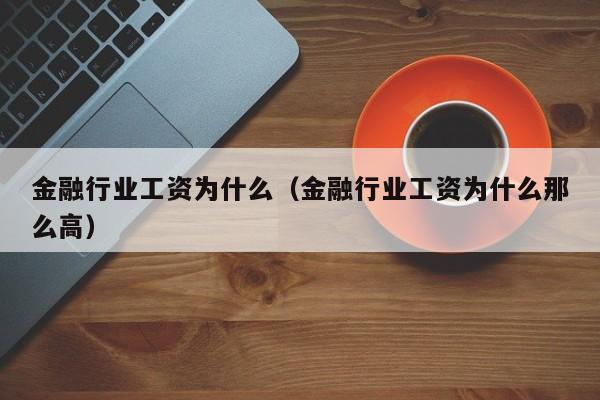 金融行业工资为什么(金融行业工资为什么那么高)