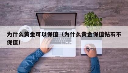 为什么黄金可以保值（为什么黄金保值钻石不保值）